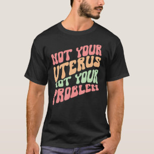 Not Your Uterus Not Your Problem Women's Right For T-Shirt