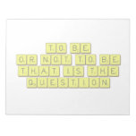 TO BE
 OR NOT TO BE
 THAT IS THE 
 QUESTION  Notepads