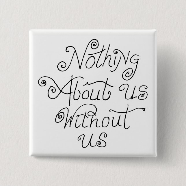nothing about us without us pinback button (Front)