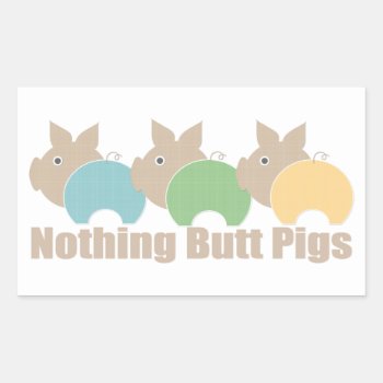 Nothing Butt Pigs Rectangular Sticker by ThePigPen at Zazzle
