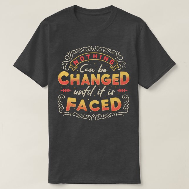 Nothing Can Be Changed Until It Is Faced T-Shirt (Design Front)