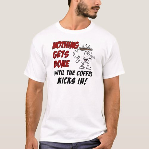 Nothing Gets Done Coffee Kicks In T_Shirt