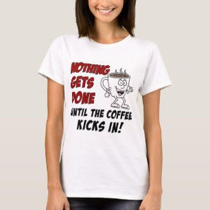 Nothing Gets Done Coffee Kicks In T-Shirt