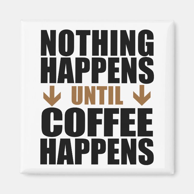 Nothing Happens Until Coffee Happens Funny Magnet (Front)
