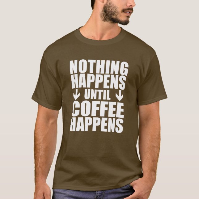 Nothing Happens Until Coffee Happens (ON DARK) T-Shirt (Front)