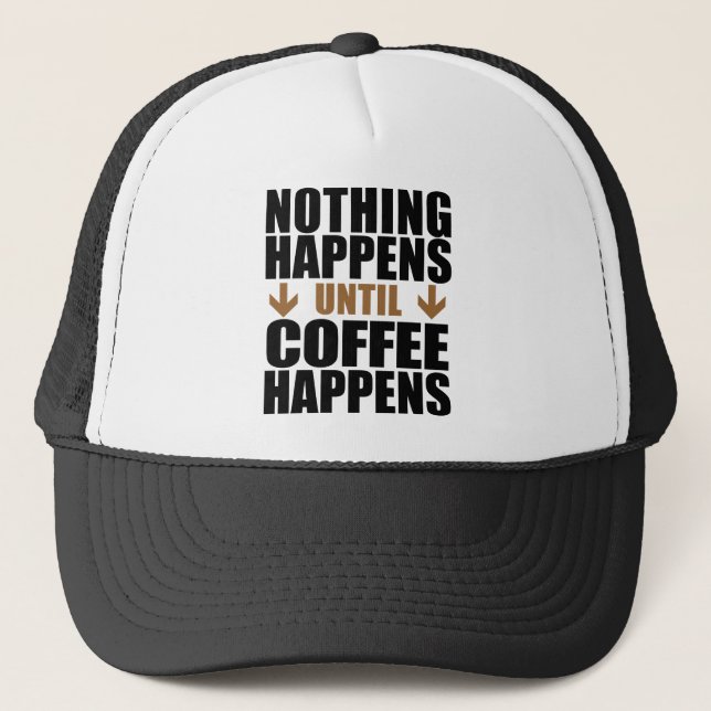 Nothing Happens Until Coffee Happens Trucker Hat (Front)