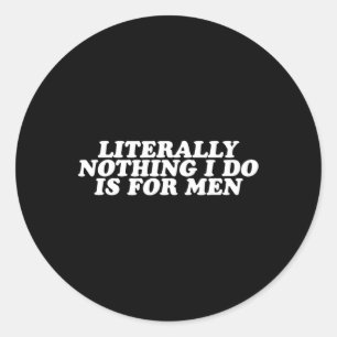 Nothing I Do Is For Men - Funny Feminist Gift Classic Round Sticker