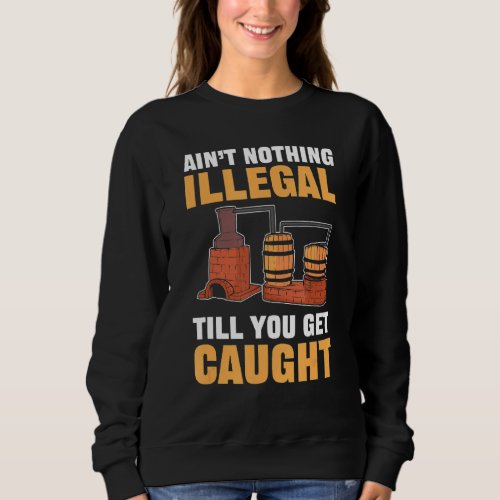 Nothing Illegal Till You Get Caught Moonshine Moon Sweatshirt