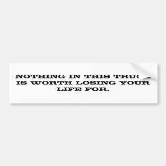 Nothing in this truck is worth losing your life... bumper sticker