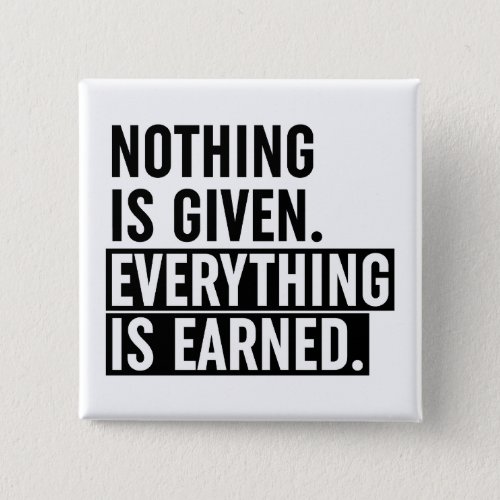 Nothing Is Given Everything Is Earned Button