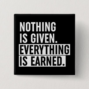 Nothing Is Given Everything Is Earned Button