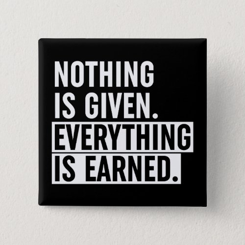 Nothing Is Given Everything Is Earned Button