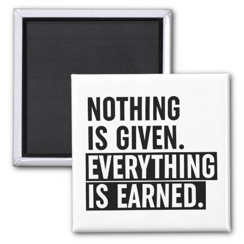 Nothing Is Given Everything Is Earned Magnet