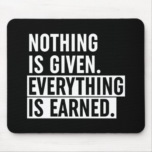 Nothing Is Given Everything Is Earned Mouse Pad