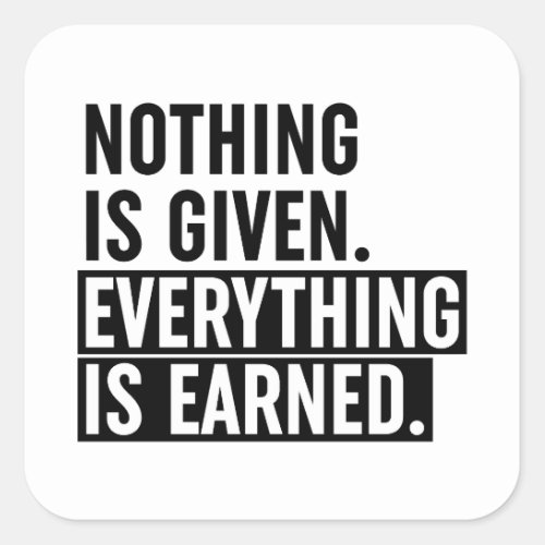 Nothing Is Given Everything Is Earned Square Sticker