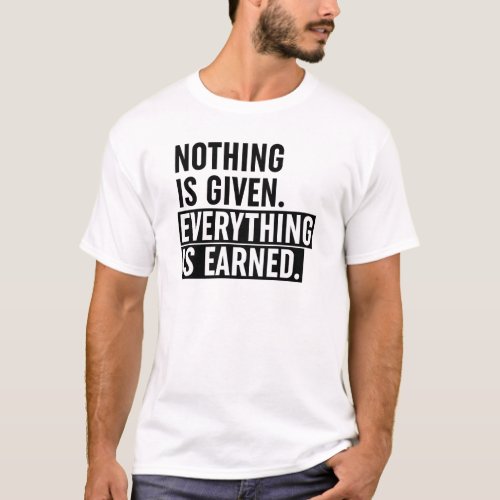 Nothing Is Given Everything Is Earned T_Shirt
