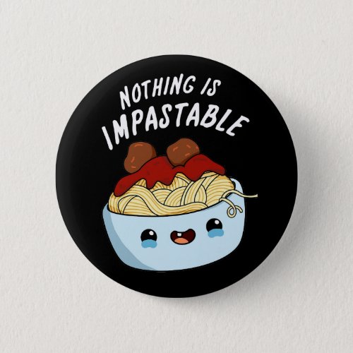 Nothing Is Impastable Funny Pasta Pun Dark BG Button