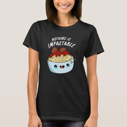 Nothing Is Impastable Funny Pasta Pun Dark BG T_Shirt