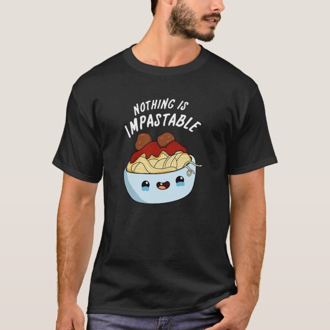 Nothing Is Impastable Funny Pasta Pun Dark BG T-Shirt (Front)