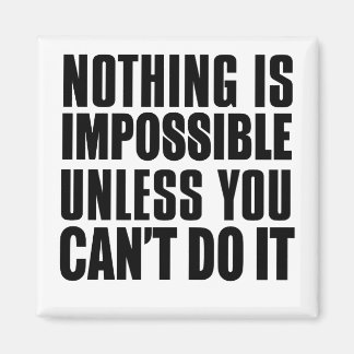 Nothing Is Impossible Unless You Can't Do It Magnet