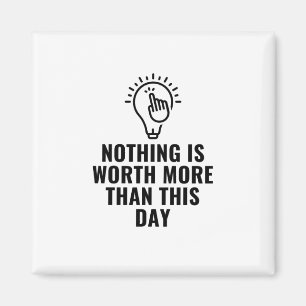 Nothing is worth more than this day magnet