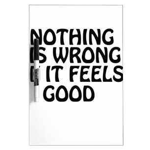 Nothing is wrong if it feels good Dry-Erase board