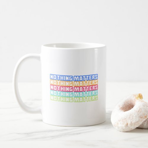 Nothing matters coffee mug