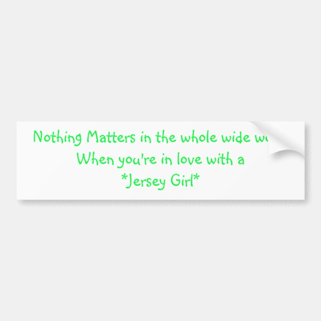 Nothing Matters in the whole wide worldWhen you... Bumper Sticker (Front)