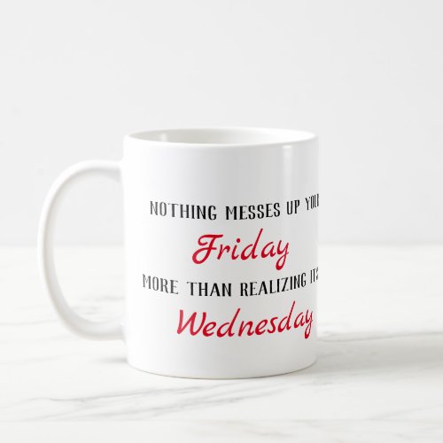 Nothing messes up your FRIDAY more than realizing Coffee Mug