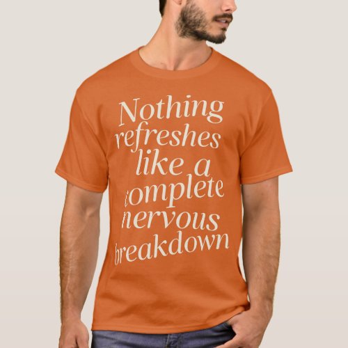 Nothing Refreshes Like a Complete Nervous Breakdow T_Shirt