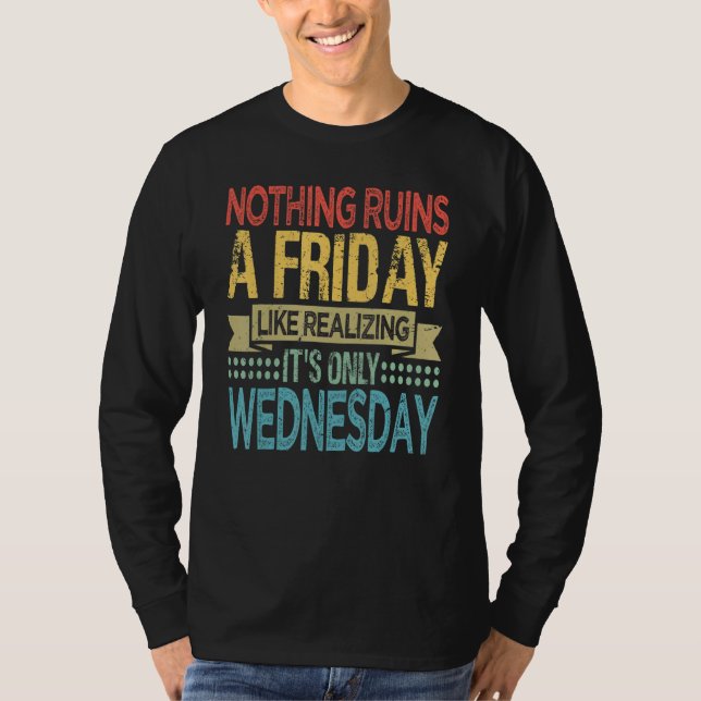 Nothing Ruins A Friday Like Realizing It Is Only W T-Shirt (Front)