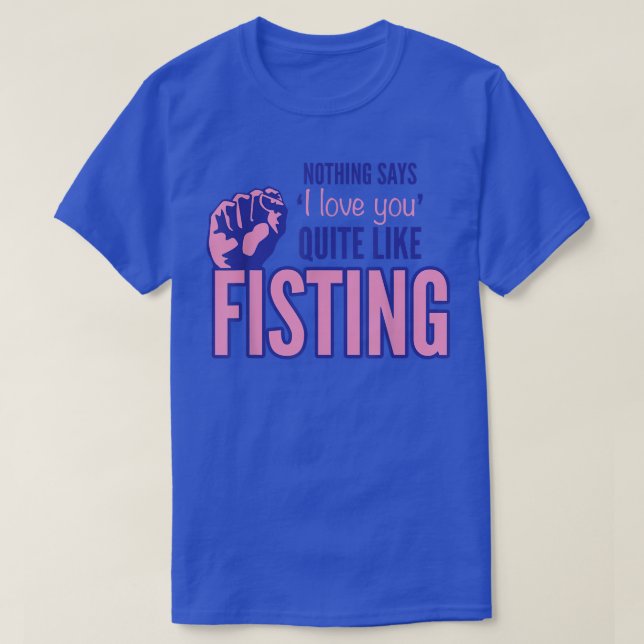 Nothing Says I Love You Quite Like Fisting  T-Shirt (Design Front)