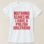 Nothing Scares Me, I have a Polish Girlfriend T-Shirt<br><div class="desc">Nothing Scares Me I have a Polish Gift</div>