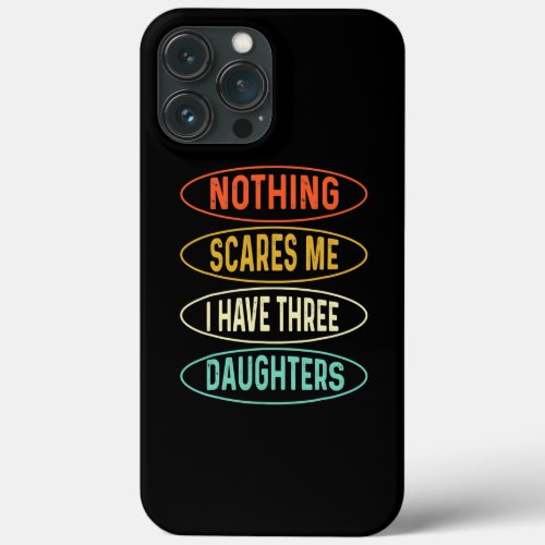 Nothing scares me I have three Daughters Father iPhone 13 Pro Max Case