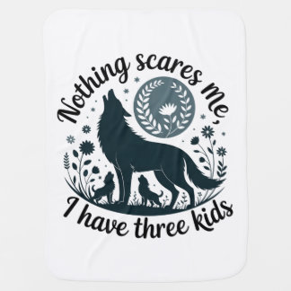 Nothing Scares Me, I Have Three Kids Baby Blanket