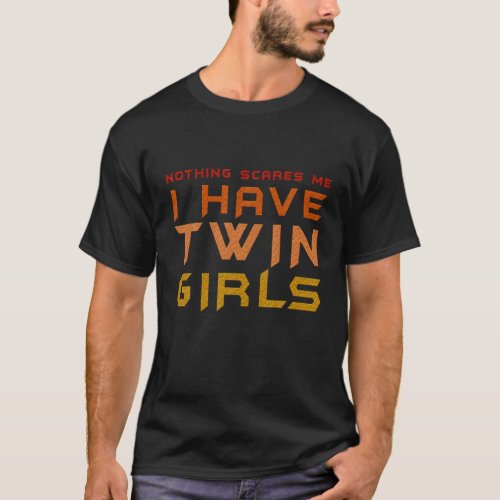 Nothing Scares Me I Have Twin Girls Gift For Dad O T_Shirt