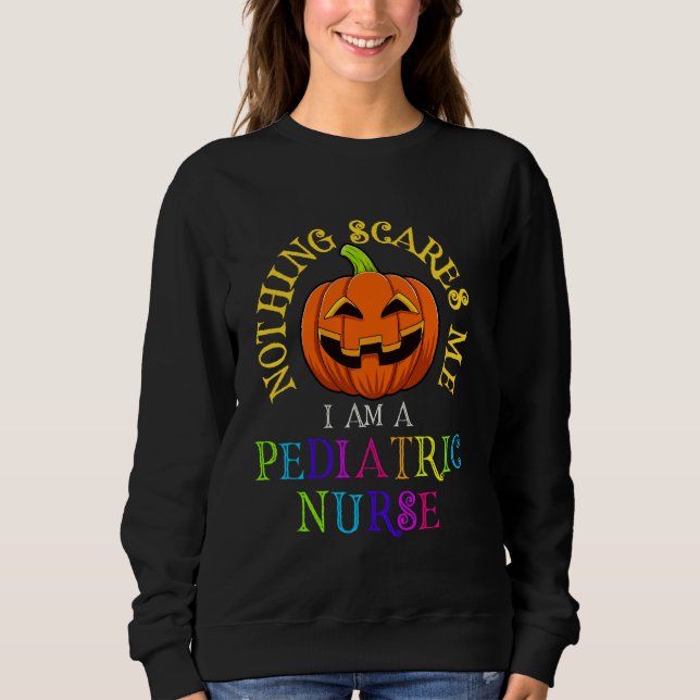 Nothing Scares Me I M A Pediatric Nurse Funny Hall Sweatshirt (Front)