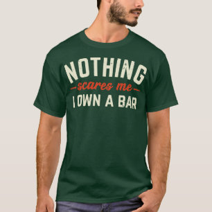 Nothing Scares Me I Own A Bar Funny Bar Owner Gift T-Shirt
