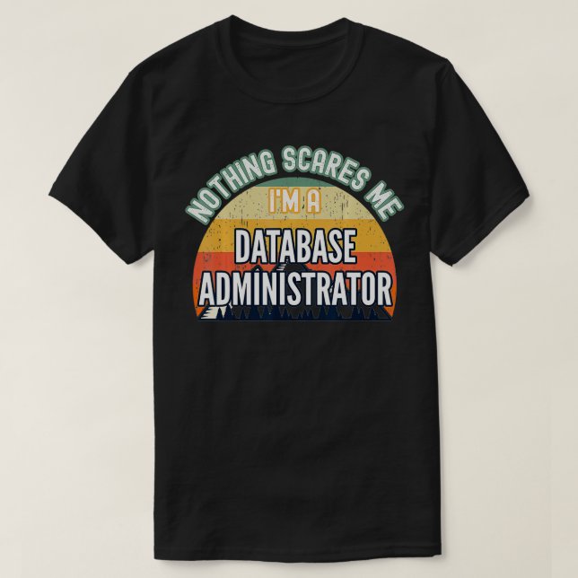 Nothing Scares Me I'm A Database Administrator  T-Shirt (Design Front)