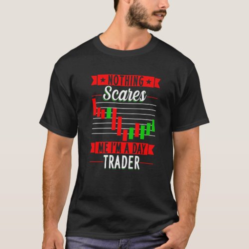 Nothing Scares Me IM A Day Trader Trader Stock Ma T_Shirt