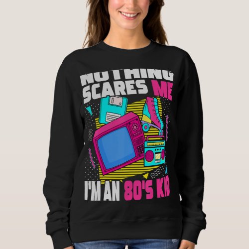 Nothing Scares Me Im An 80s Kid  1980s Aesthetic  Sweatshirt