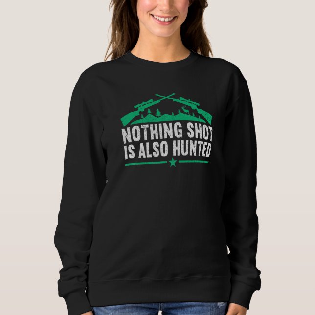 Nothing shot is also hunted  Hunting Lover Funny H Sweatshirt (Front)