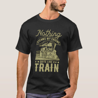 Nothing Steams My Engine Quite Like A Train T-Shirt