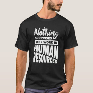 Nothing Surprises Me I Work In Human Resources T-Shirt