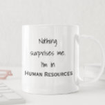Nothing Surprises Me I'm In HR Human Resources Coffee Mug<br><div class="desc">This design was created though digital art. It may be personalized in the area provide or customizing by choosing the click to customize further option and changing the name, initials or words. You may also change the text color and style or delete the text for an image only design. Contact...</div>