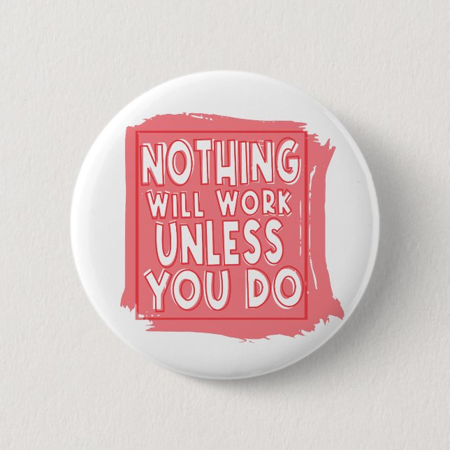 Nothing Will Work Unless You Do, Inspirational Button (Front)