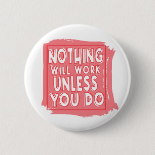 Nothing Will Work Unless You Do, Inspirational Button