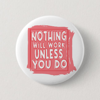 Nothing Will Work Unless You Do, Inspirational Button