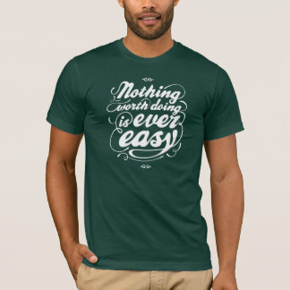 Nothing worth doing is ever easy T-Shirt