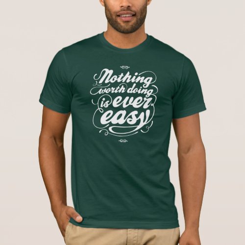 Nothing worth doing is ever easy T_Shirt